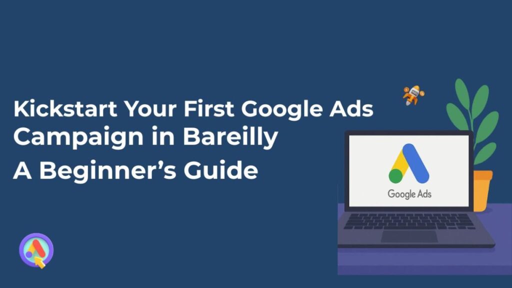 Kickstart Your First Google Ads Campaign in Bareilly — A Beginner’s Guide