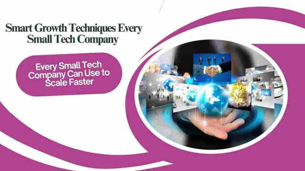 Smart Growth Techniques Every Small Tech Company Can Use to Scale Faster