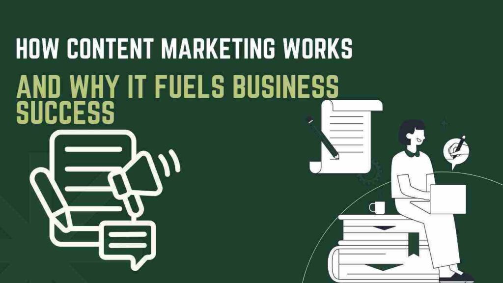 How Content Marketing Works and Why It Fuels Business Success
